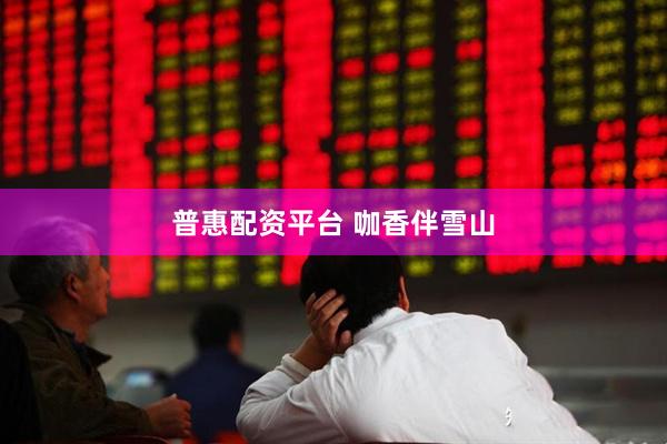 普惠配资平台 咖香伴雪山