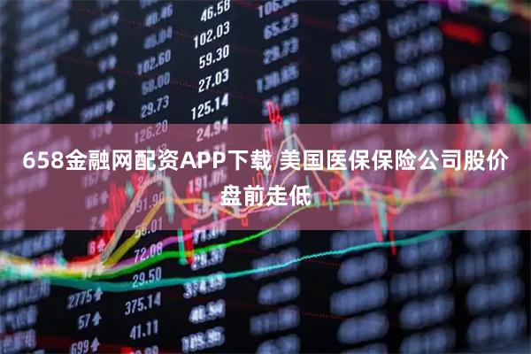 658金融网配资APP下载 美国医保保险公司股价盘前走低