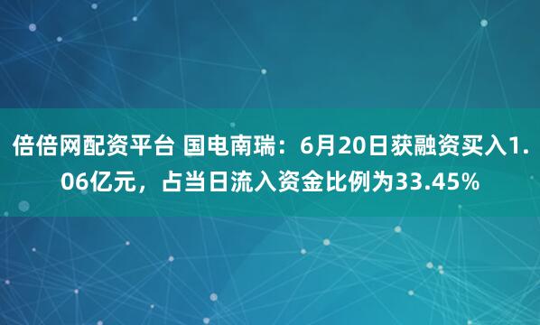 倍倍网配资平台 国电南瑞：6月20日获融资买入1.06亿元，占当日流入资金比例为33.45%