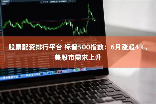 股票配资排行平台 标普500指数：6月涨超4%，美股市需求上升