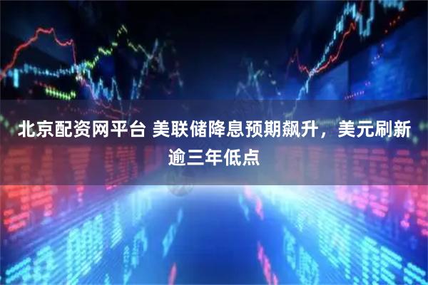 北京配资网平台 美联储降息预期飙升，美元刷新逾三年低点