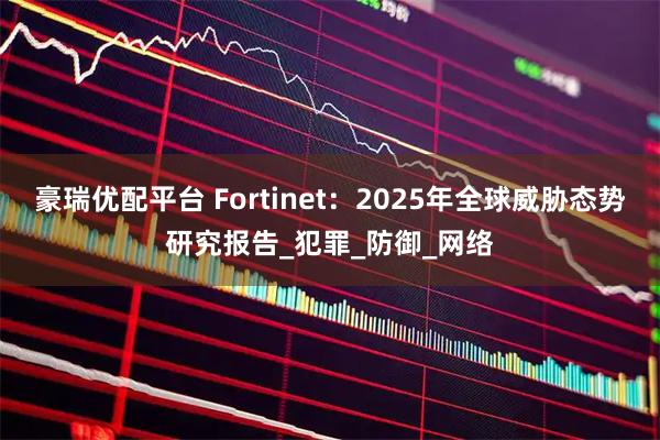 豪瑞优配平台 Fortinet：2025年全球威胁态势研究报告_犯罪_防御_网络