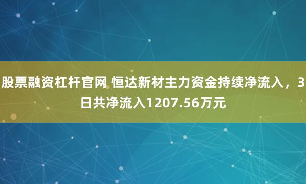 股票融资杠杆官网 恒达新材主力资金持续净流入，3日共净流入1207.56万元