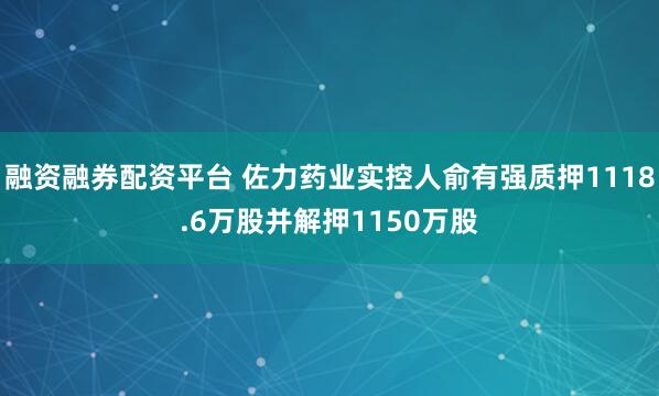 融资融券配资平台 佐力药业实控人俞有强质押1118.6万股并解押1150万股