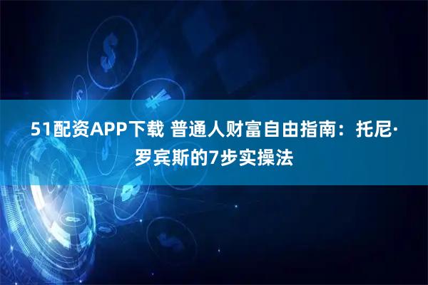 51配资APP下载 普通人财富自由指南：托尼·罗宾斯的7步实操法