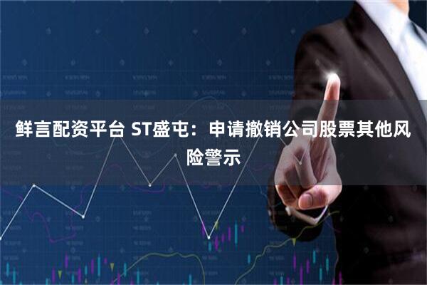 鲜言配资平台 ST盛屯:申请撤销公司股票其他风险警示
