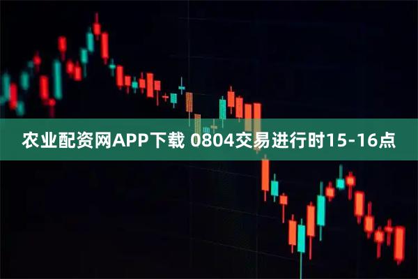 农业配资网APP下载 0804交易进行时15-16点