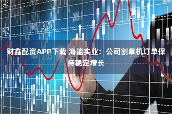 财鑫配资APP下载 海能实业：公司割草机订单保持稳定增长
