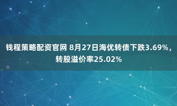 钱程策略配资官网 8月27日海优转债下跌3.69%,转股溢价率25.02%