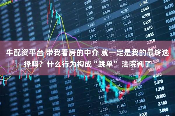 牛配资平台 带我看房的中介 就一定是我的最终选择吗？什么行为构成“跳单” 法院判了