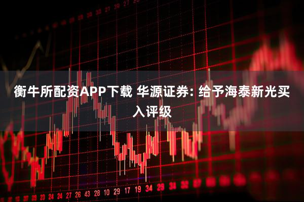 衡牛所配资APP下载 华源证券: 给予海泰新光买入评级