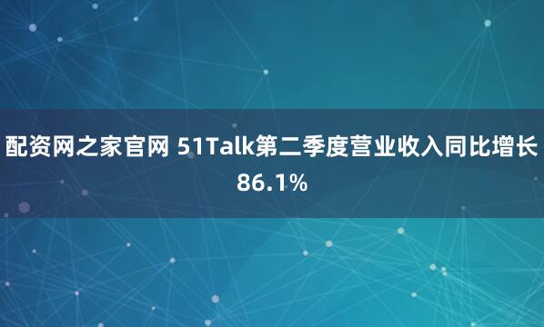 配资网之家官网 51Talk第二季度营业收入同比增长86.1%