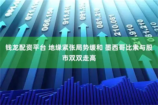 钱龙配资平台 地缘紧张局势缓和 墨西哥比索与股市双双走高
